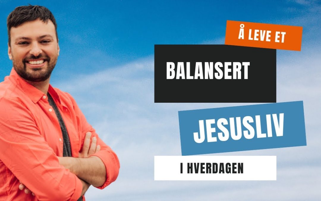 Å leve et balansert Jesusliv i hverdagen. Daniel Haddal